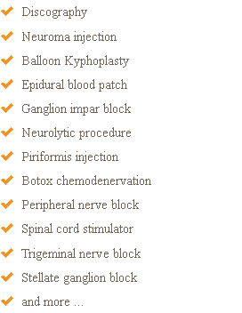  Discography  Neuroma injection  Balloon Kyphoplasty  Epidural blood patch  Ganglion impar block  Neurolytic procedure  Piriformis injection  Botox chemodenervation  Peripheral nerve block  Spinal cord stimulator  Trigeminal nerve block  Stellate ganglion block  and more ...